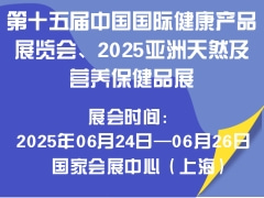第十五届中国国际健康产品展览会、2025亚洲天然及营养保健品展