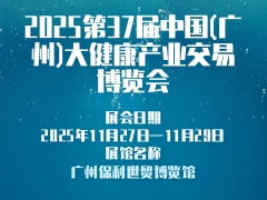 2025第37届中国(广州)大健康产业交易博览会