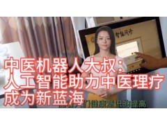 中医​​机器人大叔：人工智能助力​​中医理疗​​成为新蓝海​